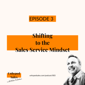 Unhyped Sales Podcast - Episode 3. Shifting to the Sales Service Mindset